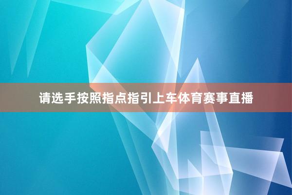 请选手按照指点指引上车体育赛事直播