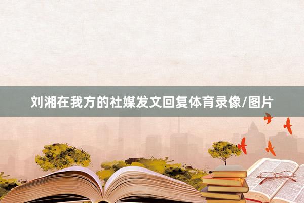 刘湘在我方的社媒发文回复体育录像/图片