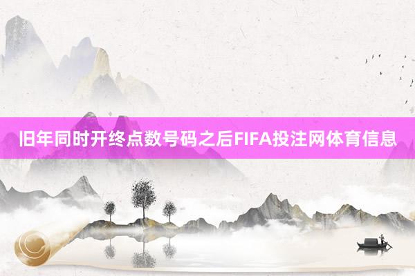 旧年同时开终点数号码之后FIFA投注网体育信息