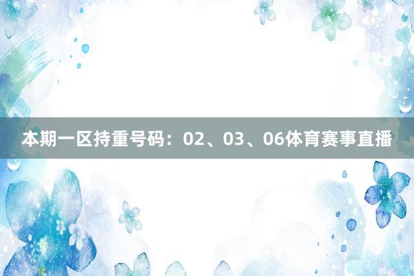 本期一区持重号码：02、03、06体育赛事直播