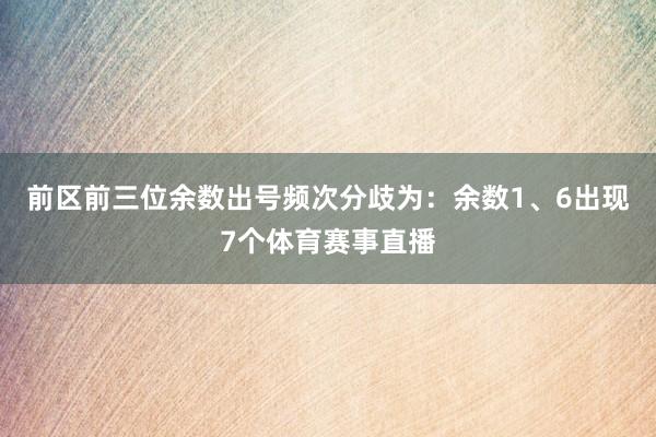 前区前三位余数出号频次分歧为：余数1、6出现7个体育赛事直播