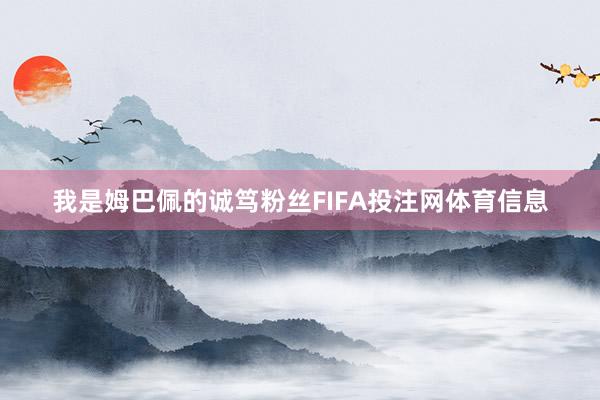 我是姆巴佩的诚笃粉丝FIFA投注网体育信息