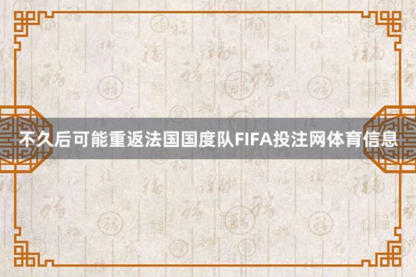 不久后可能重返法国国度队FIFA投注网体育信息