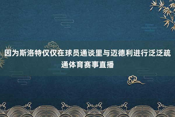 因为斯洛特仅仅在球员通谈里与迈德利进行泛泛疏通体育赛事直播