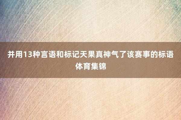 并用13种言语和标记天果真神气了该赛事的标语体育集锦