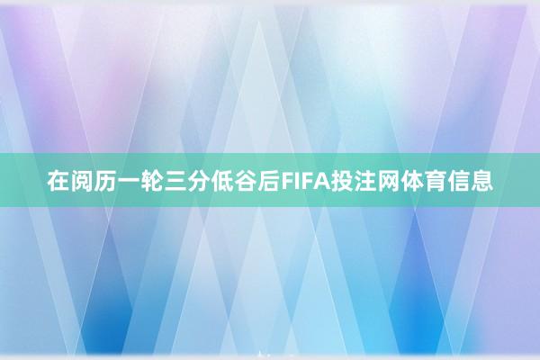 在阅历一轮三分低谷后FIFA投注网体育信息