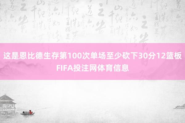 这是恩比德生存第100次单场至少砍下30分12篮板FIFA投注网体育信息