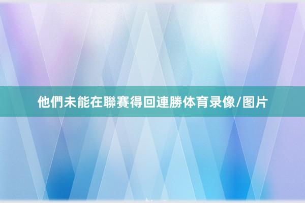 他們未能在聯賽得回連勝体育录像/图片