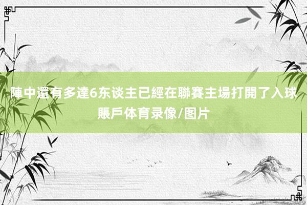 陣中還有多達6东谈主已經在聯賽主場打開了入球賬戶体育录像/图片