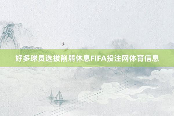 好多球员选拔削弱休息FIFA投注网体育信息