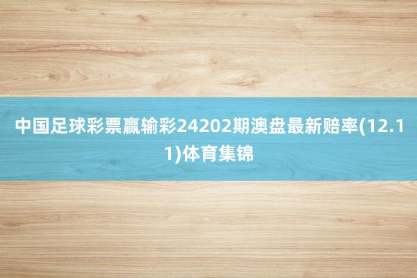 中国足球彩票赢输彩24202期澳盘最新赔率(12.11)体育集锦