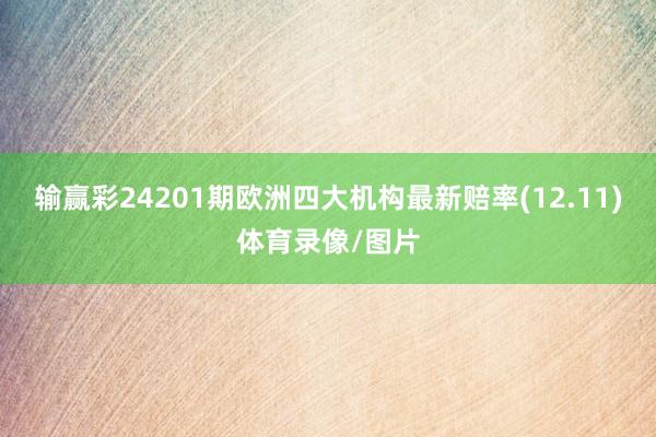 输赢彩24201期欧洲四大机构最新赔率(12.11)体育录像/图片