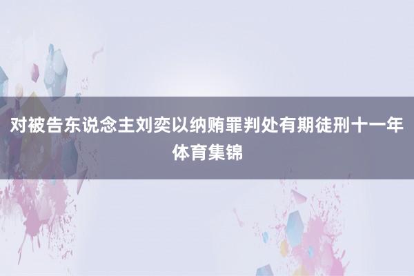 对被告东说念主刘奕以纳贿罪判处有期徒刑十一年体育集锦