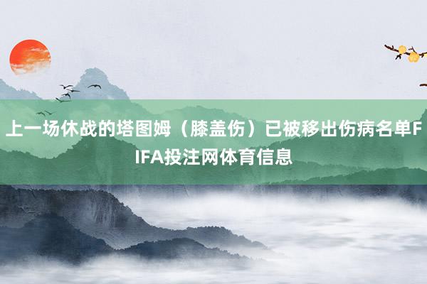 上一场休战的塔图姆（膝盖伤）已被移出伤病名单FIFA投注网体育信息