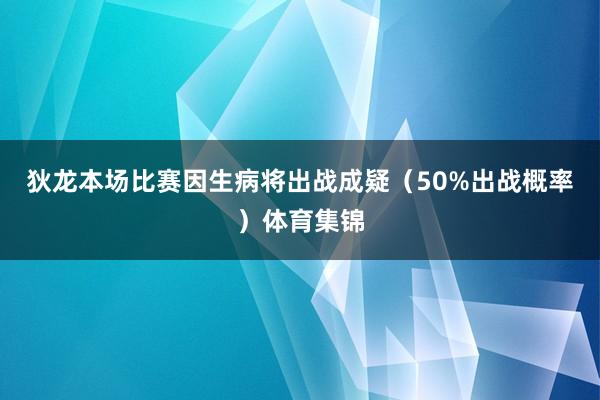 狄龙本场比赛因生病将出战成疑（50%出战概率）体育集锦