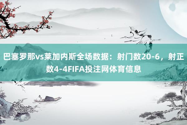 巴塞罗那vs莱加内斯全场数据：射门数20-6，射正数4-4FIFA投注网体育信息