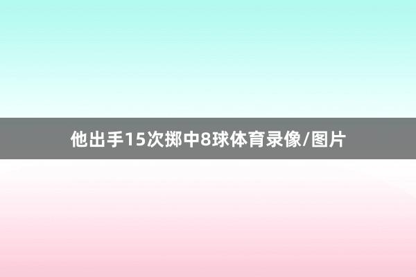 他出手15次掷中8球体育录像/图片