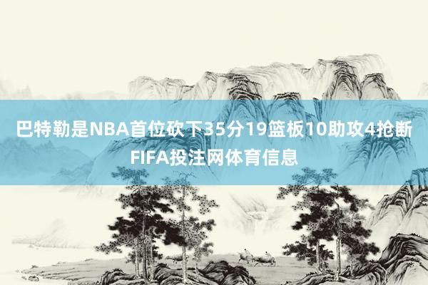 巴特勒是NBA首位砍下35分19篮板10助攻4抢断FIFA投注网体育信息