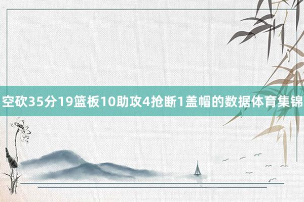 空砍35分19篮板10助攻4抢断1盖帽的数据体育集锦