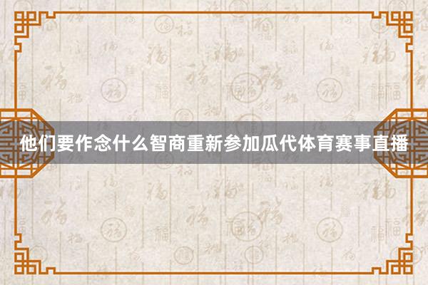 他们要作念什么智商重新参加瓜代体育赛事直播