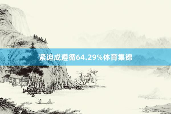 紧迫成遵循64.29%体育集锦