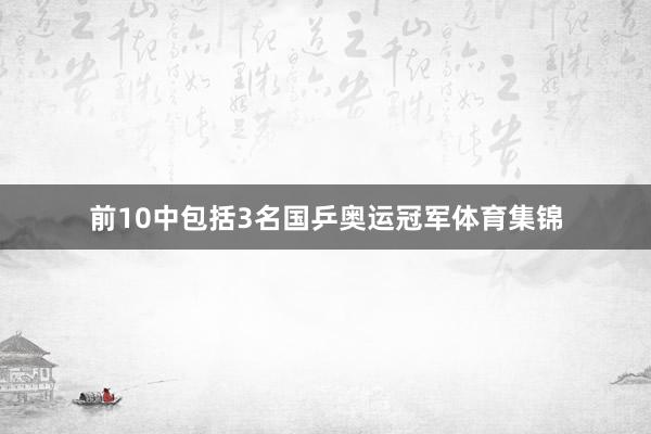 前10中包括3名国乒奥运冠军体育集锦