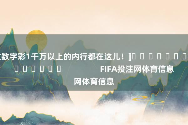 中过数字彩1千万以上的内行都在这儿！]															                FIFA投注网体育信息