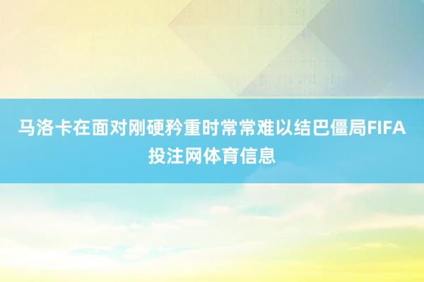 马洛卡在面对刚硬矜重时常常难以结巴僵局FIFA投注网体育信息