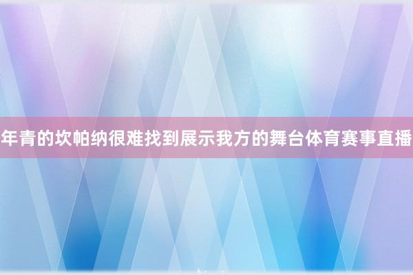 年青的坎帕纳很难找到展示我方的舞台体育赛事直播