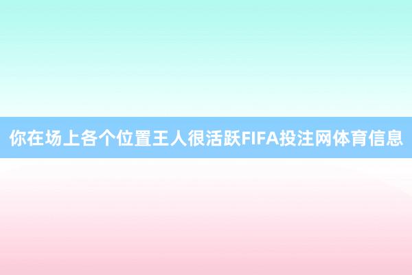 你在场上各个位置王人很活跃FIFA投注网体育信息