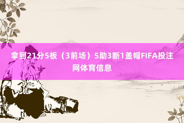 拿到21分5板（3前场）5助3断1盖帽FIFA投注网体育信息