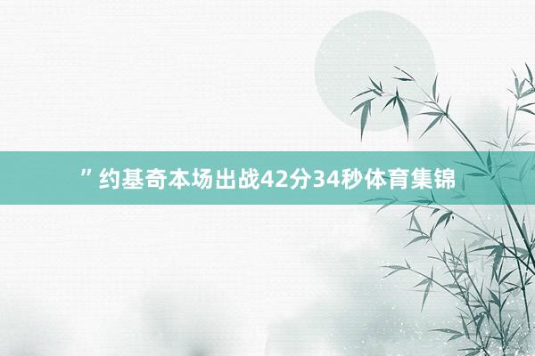 ”　　约基奇本场出战42分34秒体育集锦