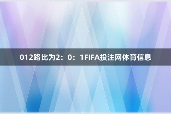 012路比为2：0：1FIFA投注网体育信息