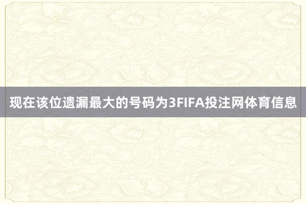 现在该位遗漏最大的号码为3FIFA投注网体育信息