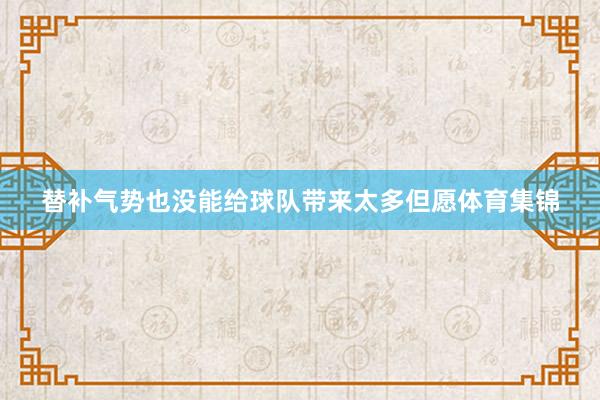 替补气势也没能给球队带来太多但愿体育集锦