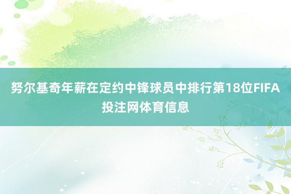 努尔基奇年薪在定约中锋球员中排行第18位FIFA投注网体育信息