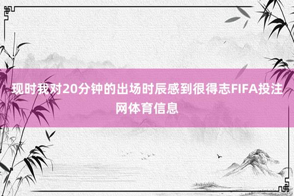 现时我对20分钟的出场时辰感到很得志FIFA投注网体育信息