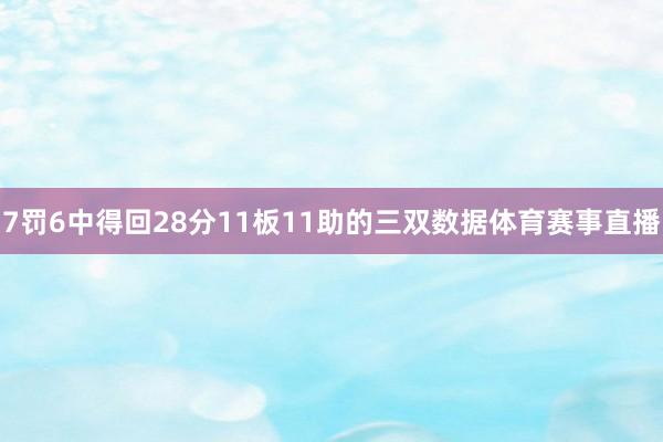 7罚6中得回28分11板11助的三双数据体育赛事直播