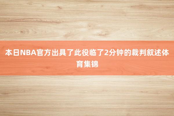 本日NBA官方出具了此役临了2分钟的裁判叙述体育集锦