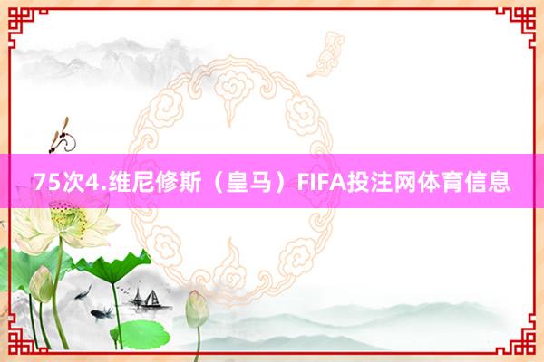 75次4.维尼修斯（皇马）FIFA投注网体育信息