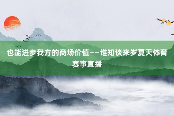 也能进步我方的商场价值——谁知谈来岁夏天体育赛事直播