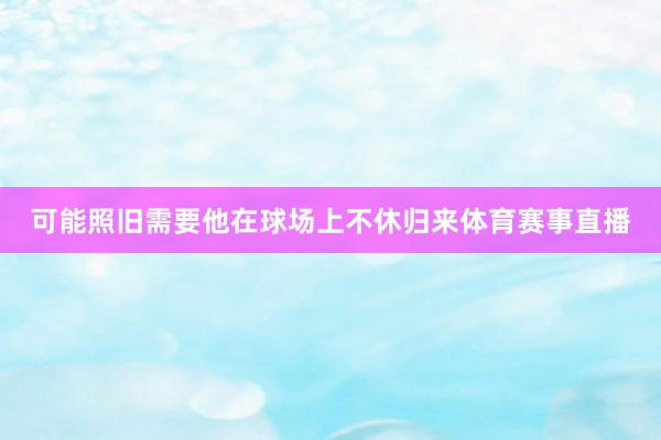 可能照旧需要他在球场上不休归来体育赛事直播