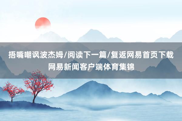 捂嘴嘲讽波杰姆/阅读下一篇/复返网易首页下载网易新闻客户端体育集锦