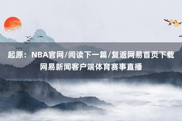 起原：NBA官网/阅读下一篇/复返网易首页下载网易新闻客户端体育赛事直播