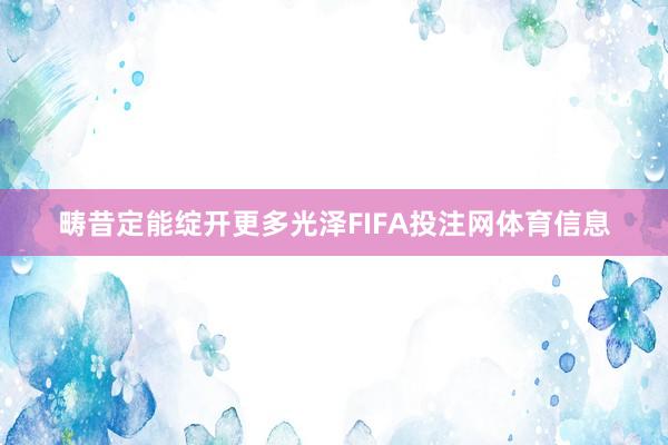 畴昔定能绽开更多光泽FIFA投注网体育信息