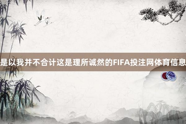 是以我并不合计这是理所诚然的FIFA投注网体育信息