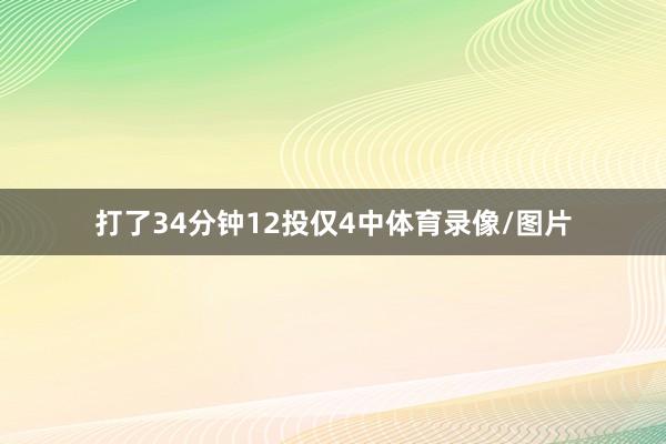 打了34分钟12投仅4中体育录像/图片