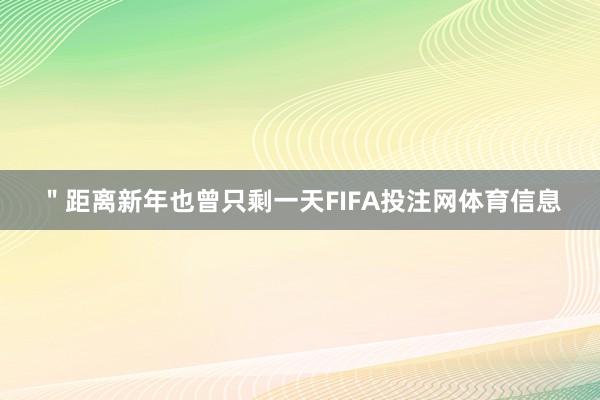 ＂距离新年也曾只剩一天FIFA投注网体育信息