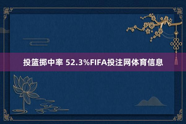 投篮掷中率 52.3%FIFA投注网体育信息