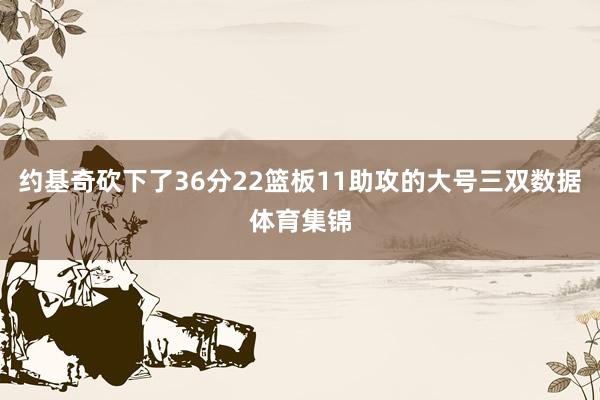 约基奇砍下了36分22篮板11助攻的大号三双数据体育集锦